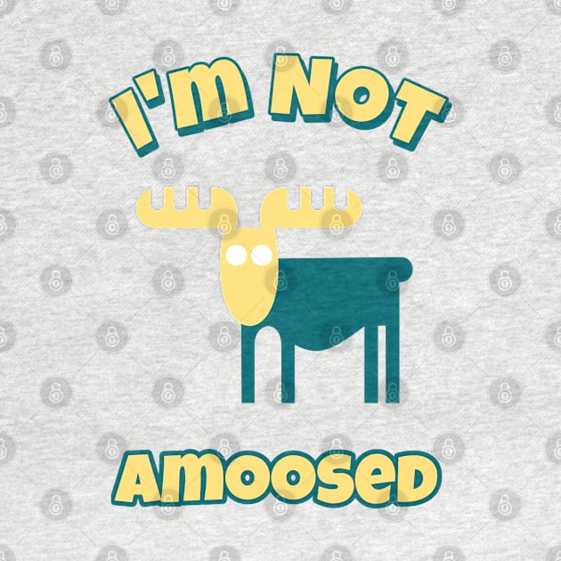 I'm Not Amoosed by A T Design